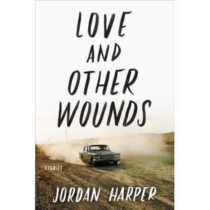 Love and Other Wounds: Stories -- Jordan Harper